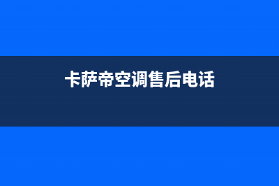 卡萨帝空调售后电话24小时空调/售后服务网点热线(2023更新)(卡萨帝空调售后电话)