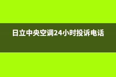 日立中央空调24小时服务电话(日立中央空调24小时投诉电话)