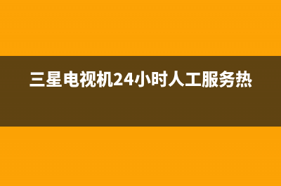 三星电视机24小时服务热线(2023更新)售后服务网点400(三星电视机24小时人工服务热线)