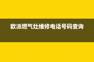 欧派燃气灶维修电话24小时服务/全国统一服务号码多少已更新(2023更新)(欧派燃气灶维修电话号码查询)