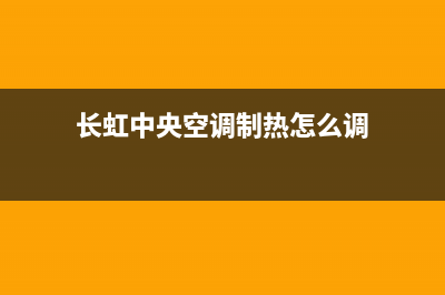 长虹中央空调电话/售后服务受理中心(2022更新)(长虹中央空调制热怎么调)