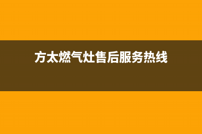 方太燃气灶售后服务热线官网|全国24小时售后网点各客服热线号码(方太燃气灶售后服务热线)