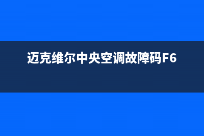 迈克维尔中央空调全国24小时服务电话(迈克维尔中央空调故障码F6)