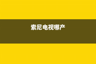 索尼电视全国范围热线电话(2022更新)售后400专线(索尼电视哪产)