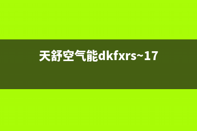 天舒Tenesun空气能热泵售后400厂家电话(2022更新)(天舒空气能dkfxrs~17型说明书)