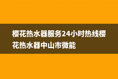 樱花热水器服务24小时热线/售后服务24小时维修电话已更新(2022更新)(樱花热水器服务24小时热线樱花热水器中山市微能)