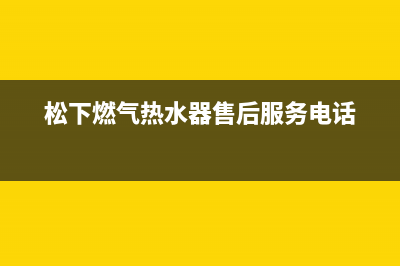 松下热水器售后电话/售后服务网点400已更新(2023更新)(松下燃气热水器售后服务电话)