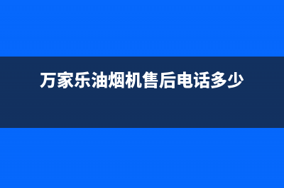 万家乐油烟机售后服务电话号码/售后400人工电话(2023更新)(万家乐油烟机售后电话多少)
