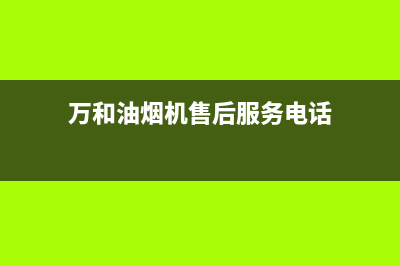 万和油烟机售后服务电话/售后服务网点电话已更新(2022更新)(万和油烟机售后服务电话)