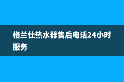 格兰仕热水器售后服务电话/售后24小时厂家客服中心(2023更新)(格兰仕热水器售后电话24小时服务)