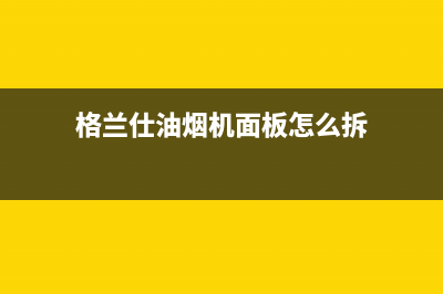 格兰仕油烟机维修电话24小时/全国统一客服24小时服务预约已更新(2022更新)(格兰仕油烟机面板怎么拆)