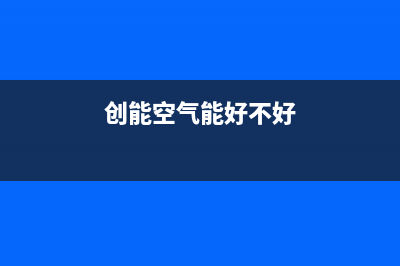 创能KONNEN空气能热水器售后服务网点(2023更新)(创能空气能好不好)