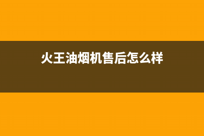 火王油烟机售后电话/售后服务24小时400(2022更新)(火王油烟机售后怎么样)