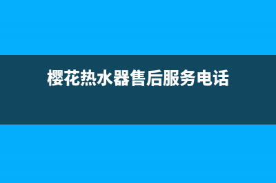 樱花热水器售后服务热线电话/售后400中心电话已更新(2022更新)(樱花热水器售后服务电话)