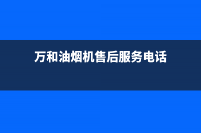 万和油烟机售后服务电话/全国统一服务号码多少(2022更新)(万和油烟机售后服务电话)