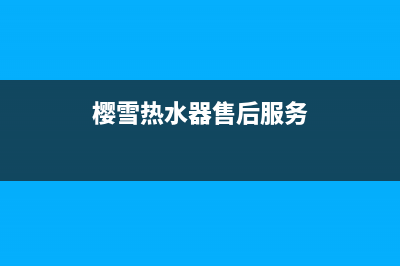 樱雪热水器售后维修服务电话/全国统一客服在线咨询2023已更新(2023更新)(樱雪热水器售后服务)