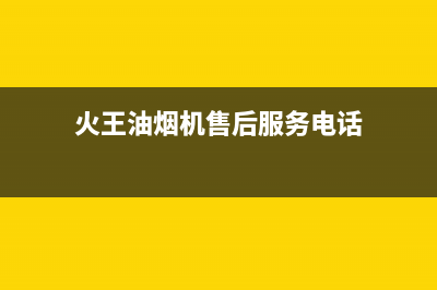 火王油烟机售后电话/售后服务中心2023已更新(2023更新)(火王油烟机售后服务电话)