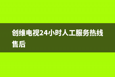 创维电视24小时服务热线2022已更新(2022更新)售后服务网点人工400(创维电视24小时人工服务热线售后)