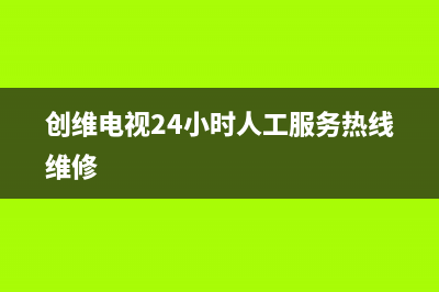 创维电视24小时服务热线已更新(2023更新)售后400维修部电话(创维电视24小时人工服务热线维修)