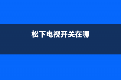 松下电视机24小时服务热线2022已更新(2022更新)售后服务24小时网点400(松下电视开关在哪)