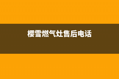 樱雪燃气灶售后维修服务电话/全国统一服务号码多少(2023更新)(樱雪燃气灶售后电话)