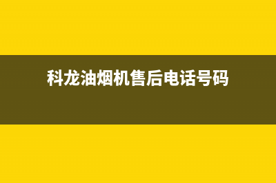 科龙油烟机售后维修电话/全国统一服务电话号码(2022更新)(科龙油烟机售后电话号码)