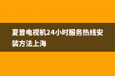 夏普电视机24小时服务热线已更新(2022更新)售后客服服务网点电话(夏普电视机24小时服务热线安装方法上海)