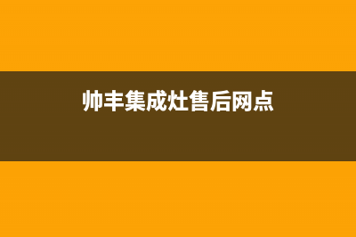 帅丰集成灶售后全国维修电话(帅丰集成灶售后网点)