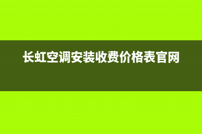 长虹空调安装服务电话/售后服务人工电话(2023更新)(长虹空调安装收费价格表官网)