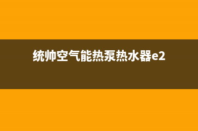 统帅空气能热泵售后400客服电话2022已更新(2022更新)(统帅空气能热泵热水器e2)