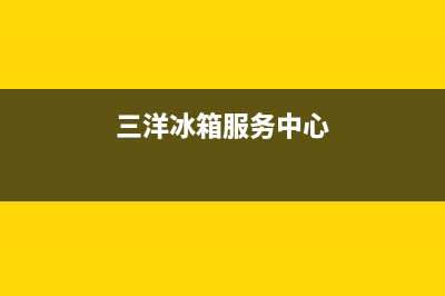 三洋冰箱全国统一服务热线|全国统一服务电话号码2023已更新(2023更新)(三洋冰箱服务中心)