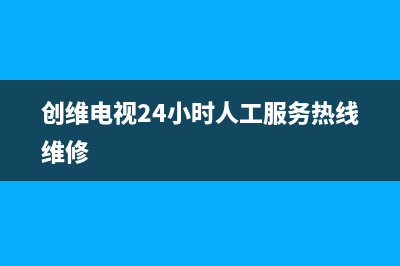 创维电视24小时服务热线2023已更新(2023更新)售后服务网点24小时400服务电话(创维电视24小时人工服务热线维修)