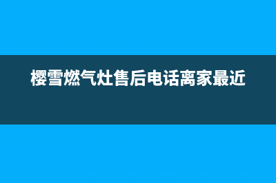 樱雪燃气灶售后维修服务电话/售后服务中心(2023更新)(樱雪燃气灶售后电话离家最近)