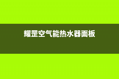 耀罡空气能热水器售后服务专线已更新(2022更新)(耀罡空气能热水器面板)