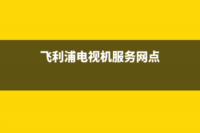 飞利浦电视机服务电话已更新(2023更新)(飞利浦电视机服务网点)