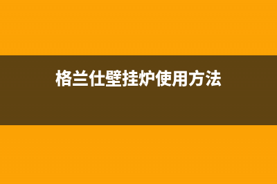 格兰仕壁挂炉售后服务电话/安装电话24小时已更新(2023更新)(格兰仕壁挂炉使用方法)