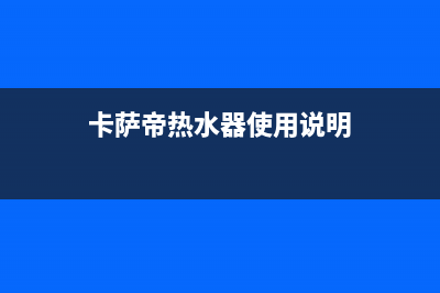 卡萨帝热水器售后服务电话24小时/售后服务网点预约电话(2023更新)(卡萨帝热水器使用说明)