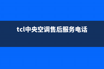 TCL中央空调售后电话/售后400客服电话已更新(2022更新)(tcl中央空调售后服务电话)