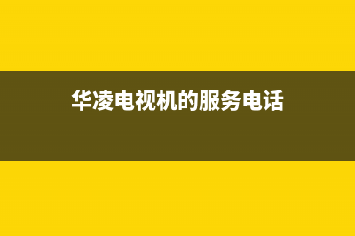 华凌电视售后服务24小时服务热线已更新(2023更新)售后服务24小时电话(华凌电视机的服务电话)