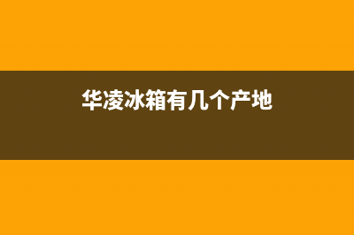 华凌冰箱全国统一服务热线|全国统一客服在线咨询已更新(2022更新)(华凌冰箱有几个产地)