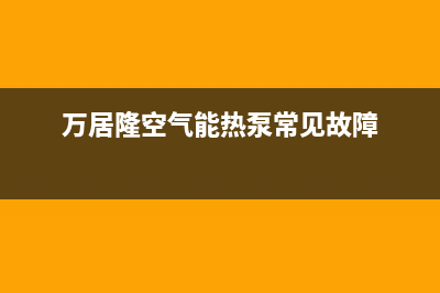 万居隆空气能热水器售后400厂家电话已更新(2022更新)(万居隆空气能热泵常见故障)