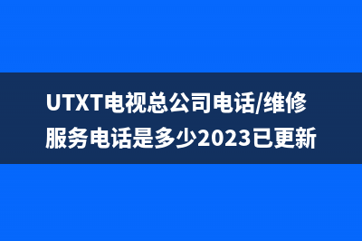 UTXT电视总公司电话/维修服务电话是多少2023已更新(今日