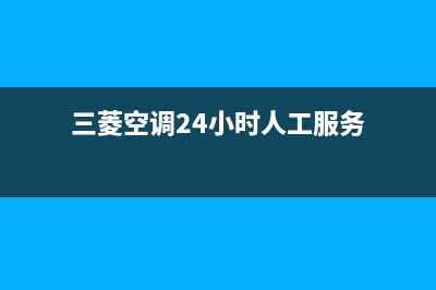 三菱空调24小时服务电话/售后400专线2023已更新(2023更新)(三菱空调24小时人工服务)