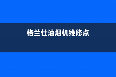 格兰仕油烟机维修电话24小时/售后服务24小时网点400(2022更新)(格兰仕油烟机维修点)
