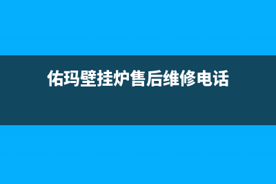 佑玛壁挂炉售后维修电话/维修点电话(2022更新)(佑玛壁挂炉售后维修电话)