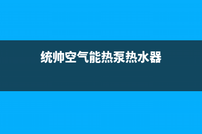 统帅空气能热泵售后服务网点预约电话2022已更新(2022更新)(统帅空气能热泵热水器)