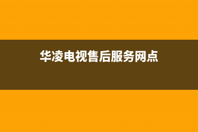 华凌电视售后服务24小时服务热线已更新(2023更新)售后服务网点人工400(华凌电视售后服务网点)