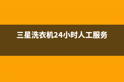 三星洗衣机24小时服务售后服务网点24小时(2023更新)(三星洗衣机24小时人工服务)