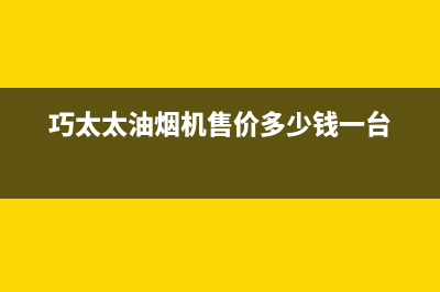 巧太太油烟机售后服务电话号码/全国统一厂家24小时维修热线(2023更新)(巧太太油烟机售价多少钱一台)