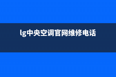LG中央空调售后维修服务电话(lg中央空调官网维修电话)